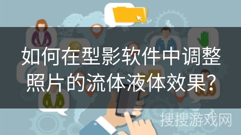 如何在型影软件中调整照片的流体液体效果？