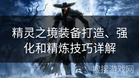 精灵之境装备打造、强化和精炼技巧详解