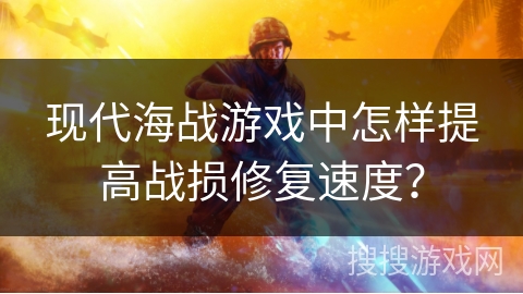 现代海战游戏中怎样提高战损修复速度？