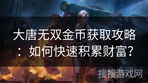 大唐无双金币获取攻略：如何快速积累财富？