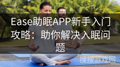 Ease助眠APP新手入门攻略:助你解决入眠问题 Ease助眠APP新手入门攻略:助你解决入眠问题