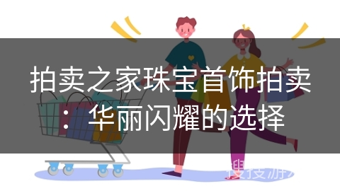 拍卖之家珠宝首饰拍卖：华丽闪耀的选择