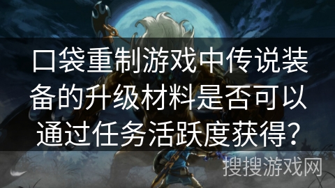 口袋重制游戏中传说装备的升级材料是否可以通过任务活跃度获得？