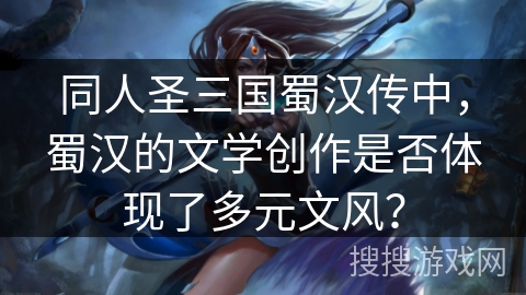 同人圣三国蜀汉传中，蜀汉的文学创作是否体现了多元文风？