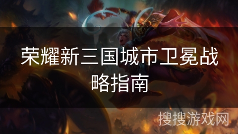 荣耀新三国城市卫冕战略指南 荣耀新三国城市卫冕战略指南
