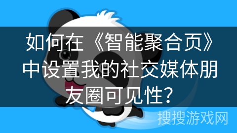 如何在《智能聚合页》中设置我的社交媒体朋友圈可见性？