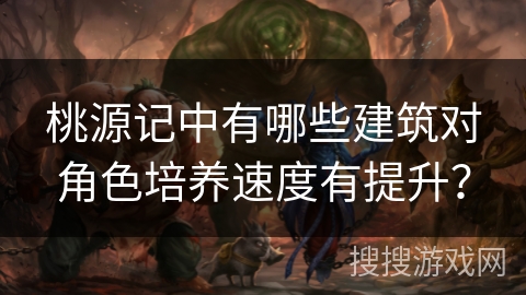 桃源记中有哪些建筑对角色培养速度有提升？
