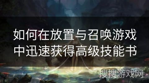 如何在放置与召唤游戏中迅速获得高级技能书