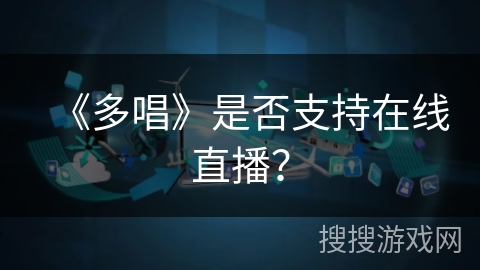 《多唱》是否支持在线直播? 《多唱》是否支持在线直播?