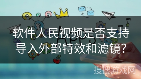 软件人民视频是否支持导入外部特效和滤镜？