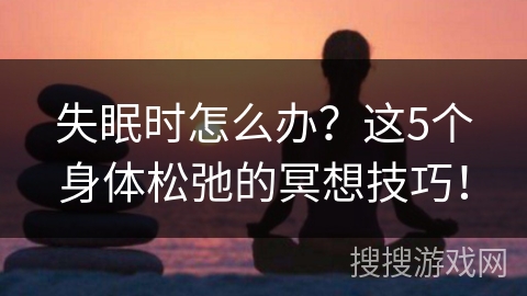 失眠时怎么办？这5个身体松弛的冥想技巧！