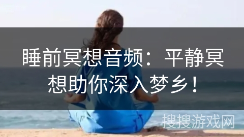 睡前冥想音频:平静冥想助你深入梦乡! 睡前冥想音频:平静冥想助你深入梦乡!