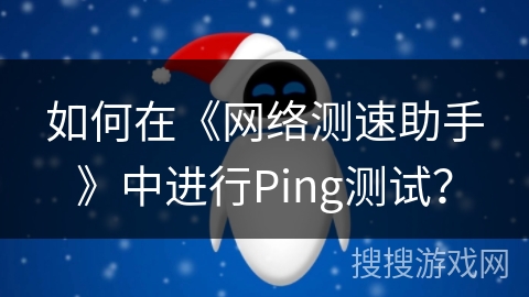 如何在《网络测速助手》中进行Ping测试？