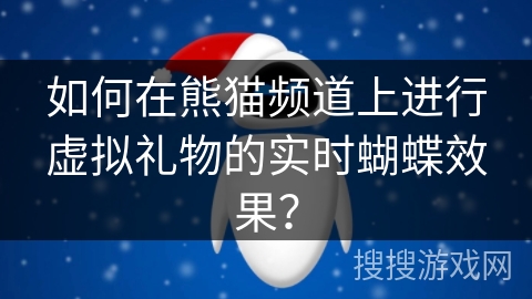 如何在熊猫频道上进行虚拟礼物的实时蝴蝶效果? 如何在熊猫频道上进行虚拟礼物的实时蝴蝶效果?