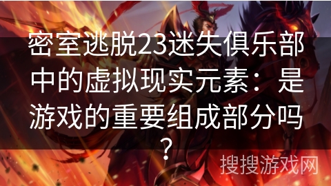 密室逃脱23迷失俱乐部中的虚拟现实元素：是游戏的重要组成部分吗？