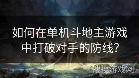 如何在单机斗地主游戏中打破对手的防线? 如何在单机斗地主游戏中打破对手的防线?