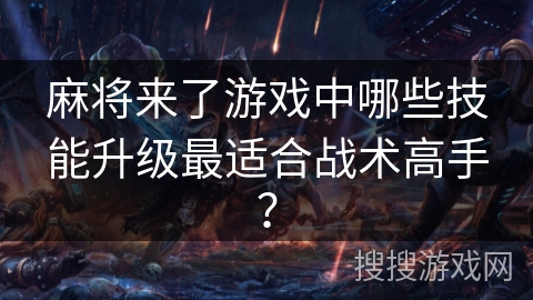 麻将来了游戏中哪些技能升级最适合战术高手？