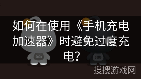 如何在使用《手机充电加速器》时避免过度充电? 如何在使用《手机充电加速器》时避免过度充电?