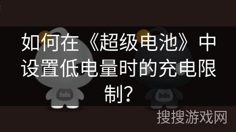 如何在《超级电池》中设置低电量时的充电限制？