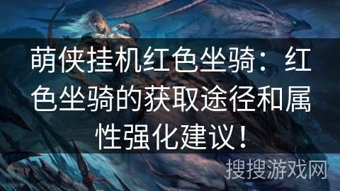 萌侠挂机红色坐骑:红色坐骑的获取途径和属性强化建议! 萌侠挂机红色坐骑:红色坐骑的获取途径和属性强化建议!