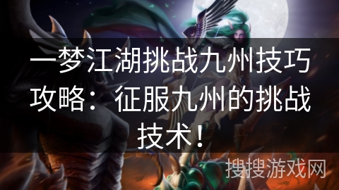 一梦江湖挑战九州技巧攻略：征服九州的挑战技术！