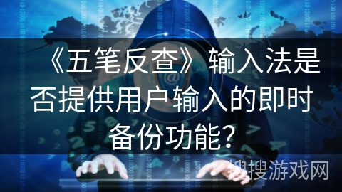 《五笔反查》输入法是否提供用户输入的即时备份功能? 《五笔反查》输入法是否提供用户输入的即时备份功能?