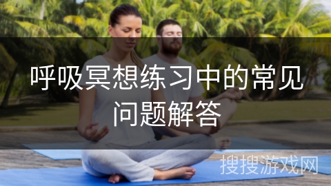 呼吸冥想练习中的常见问题解答 呼吸冥想练习中的常见问题解答