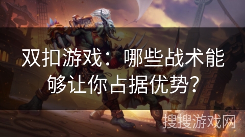 双扣游戏：哪些战术能够让你占据优势？