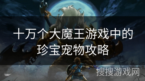 十万个大魔王游戏中的珍宝宠物攻略 十万个大魔王游戏中的珍宝宠物攻略