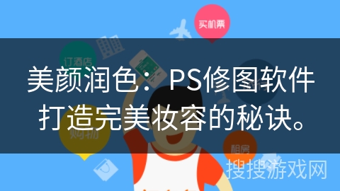 美颜润色：PS修图软件打造完美妆容的秘诀。