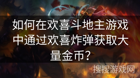 如何在欢喜斗地主游戏中通过欢喜炸弹获取大量金币？