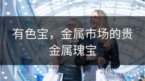 有色宝，金属市场的贵金属瑰宝