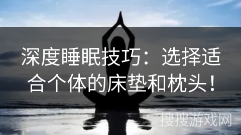 深度睡眠技巧：选择适合个体的床垫和枕头！