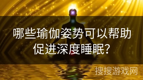 哪些瑜伽姿势可以帮助促进深度睡眠？