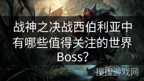 战神之决战西伯利亚中有哪些值得关注的世界Boss？