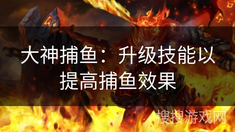 大神捕鱼：升级技能以提高捕鱼效果
