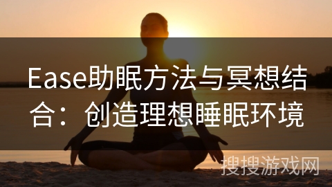 Ease助眠方法与冥想结合:创造理想睡眠环境 Ease助眠方法与冥想结合:创造理想睡眠环境