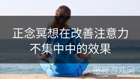 正念冥想在改善注意力不集中中的效果