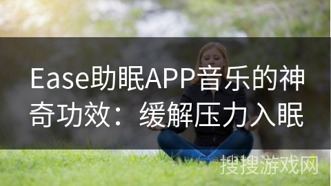 Ease助眠APP音乐的神奇功效：缓解压力入眠