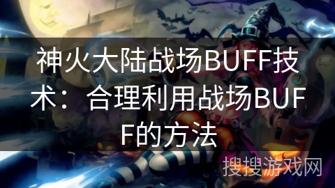 神火大陆战场BUFF技术：合理利用战场BUFF的方法