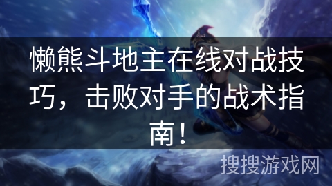 懒熊斗地主在线对战技巧，击败对手的战术指南！