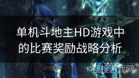 单机斗地主HD游戏中的比赛奖励战略分析 单机斗地主HD游戏中的比赛奖励战略分析