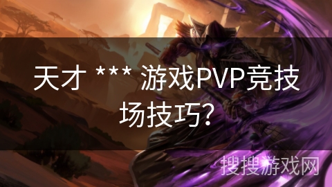 天才 *** 游戏PVP竞技场技巧？