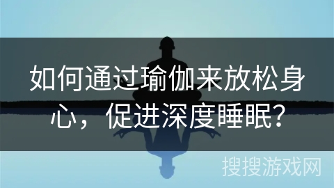 如何通过瑜伽来放松身心，促进深度睡眠？