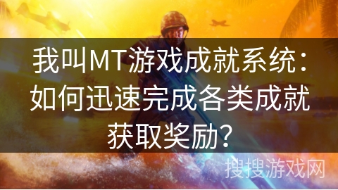 我叫MT游戏成就系统：如何迅速完成各类成就获取奖励？