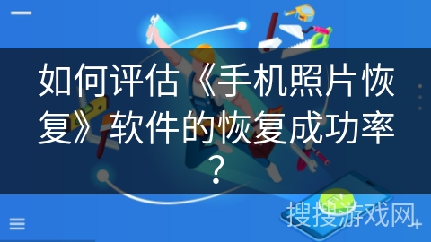 如何评估《手机照片恢复》软件的恢复成功率? 如何评估《手机照片恢复》软件的恢复成功率?