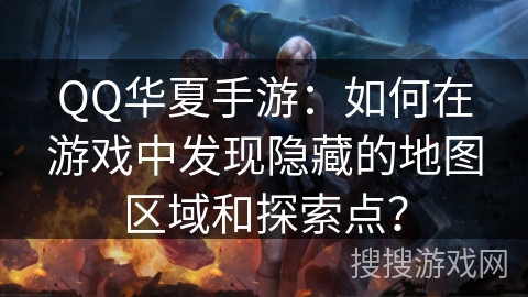 QQ华夏手游：如何在游戏中发现隐藏的地图区域和探索点？