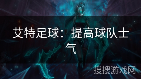艾特足球：提高球队士气
