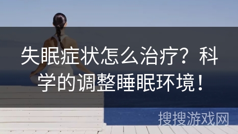 失眠症状怎么治疗?科学的调整睡眠环境! 失眠症状怎么治疗?科学的调整睡眠环境!