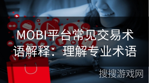 MOBI平台常见交易术语解释:理解专业术语